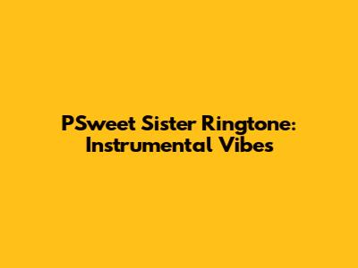 PSweet Sister Ringtone: Instrumental Vibes