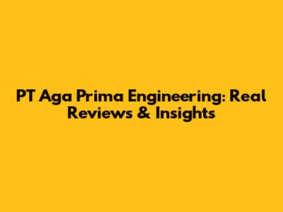 PT Aga Prima Engineering: Real Reviews & Insights