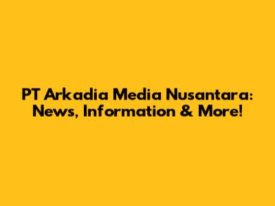 PT Arkadia Media Nusantara: News, Information & More!