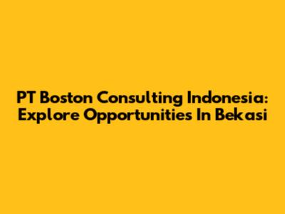 PT Boston Consulting Indonesia: Explore Opportunities In Bekasi