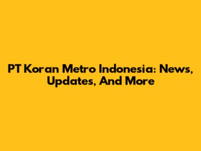 PT Koran Metro Indonesia: News, Updates, And More
