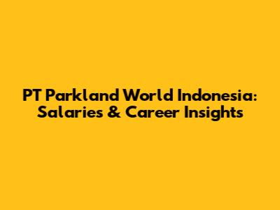 PT Parkland World Indonesia: Salaries & Career Insights
