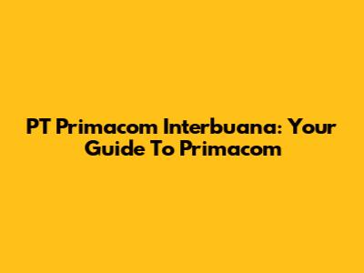 PT Primacom Interbuana: Your Guide To Primacom
