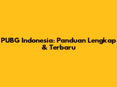 PUBG Indonesia: Panduan Lengkap & Terbaru