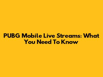 PUBG Mobile Live Streams: What You Need To Know