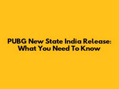PUBG New State India Release: What You Need To Know