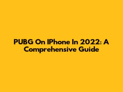 PUBG On IPhone In 2022: A Comprehensive Guide