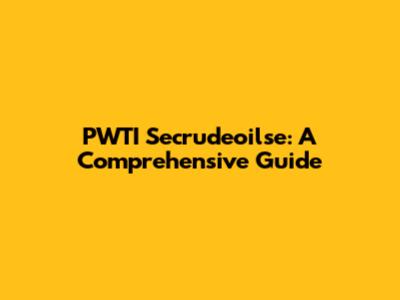 PWTI Secrudeoilse: A Comprehensive Guide