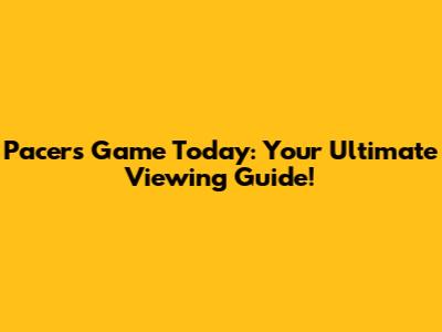 Pacers Game Today: Your Ultimate Viewing Guide!
