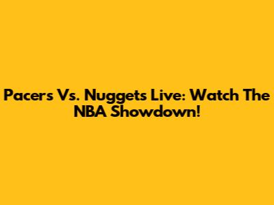 Pacers Vs. Nuggets Live: Watch The NBA Showdown!