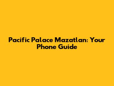 Pacific Palace Mazatlan: Your Phone Guide
