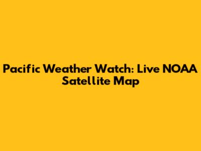 Pacific Weather Watch: Live NOAA Satellite Map