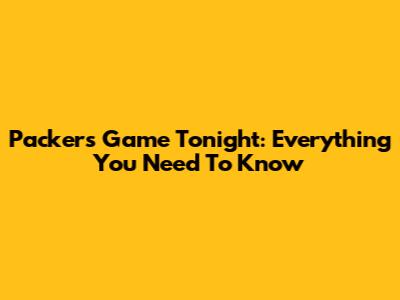 Packers Game Tonight: Everything You Need To Know