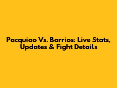 Pacquiao Vs. Barrios: Live Stats, Updates & Fight Details