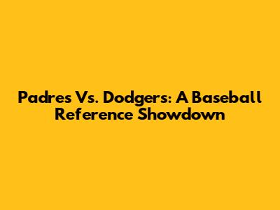 Padres Vs. Dodgers: A Baseball Reference Showdown