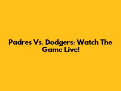 Padres Vs. Dodgers: Watch The Game Live!