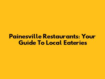 Painesville Restaurants: Your Guide To Local Eateries