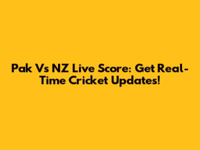 Pak Vs NZ Live Score: Get Real-Time Cricket Updates!