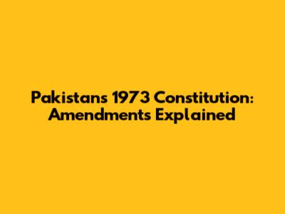 Pakistan's 1973 Constitution: Amendments Explained