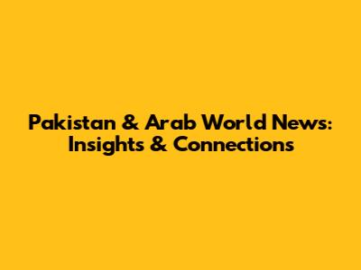 Pakistan & Arab World News: Insights & Connections