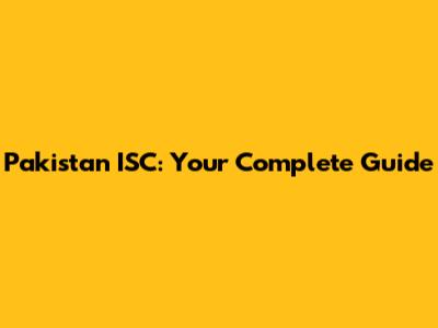 Pakistan ISC: Your Complete Guide
