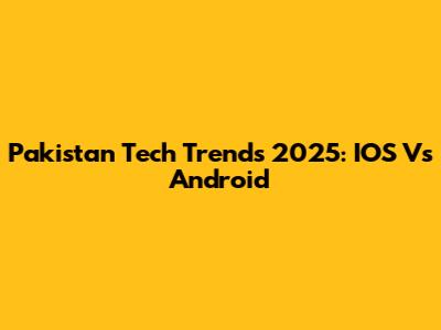 Pakistan Tech Trends 2025: IOS Vs Android