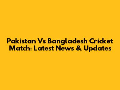 Pakistan Vs Bangladesh Cricket Match: Latest News & Updates