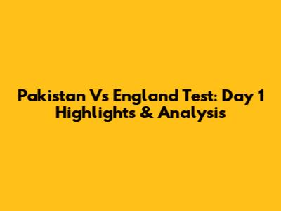 Pakistan Vs England Test: Day 1 Highlights & Analysis
