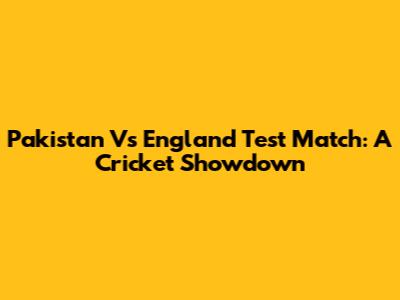 Pakistan Vs England Test Match: A Cricket Showdown