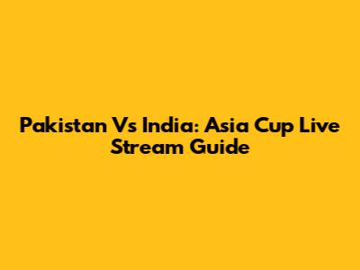Pakistan Vs India: Asia Cup Live Stream Guide