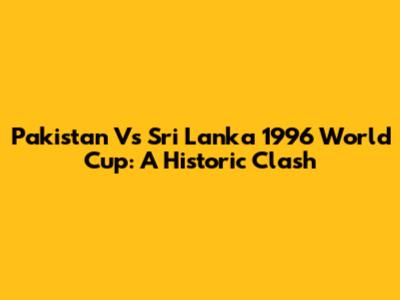 Pakistan Vs Sri Lanka 1996 World Cup: A Historic Clash