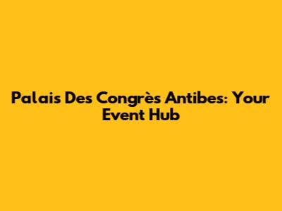 Palais Des Congrès Antibes: Your Event Hub