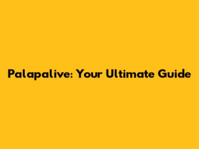 Palapalive: Your Ultimate Guide