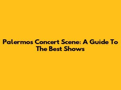 Palermo's Concert Scene: A Guide To The Best Shows