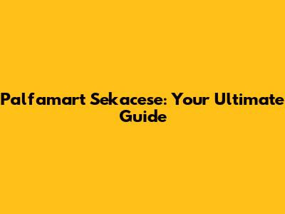 Palfamart Sekacese: Your Ultimate Guide