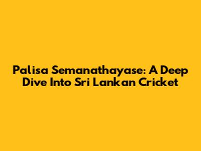 Palisa Semanathayase: A Deep Dive Into Sri Lankan Cricket