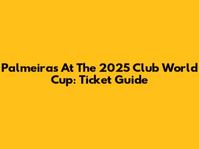 Palmeiras At The 2025 Club World Cup: Ticket Guide