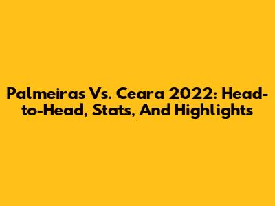 Palmeiras Vs. Ceara 2022: Head-to-Head, Stats, And Highlights