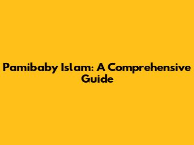 Pamibaby Islam: A Comprehensive Guide