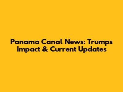 Panama Canal News: Trump's Impact & Current Updates
