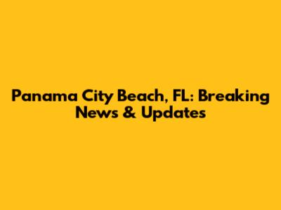 Panama City Beach, FL: Breaking News & Updates