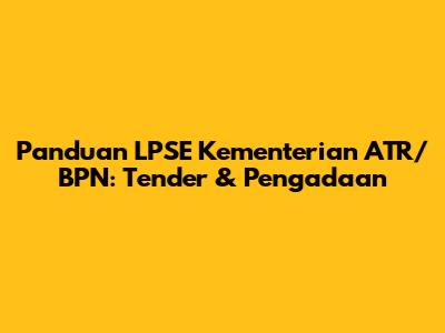Panduan LPSE Kementerian ATR/BPN: Tender & Pengadaan