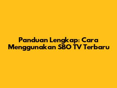 Panduan Lengkap: Cara Menggunakan SBO TV Terbaru