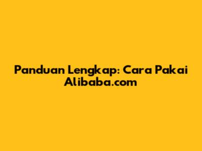 Panduan Lengkap: Cara Pakai Alibaba.com