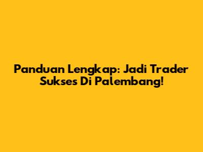 Panduan Lengkap: Jadi Trader Sukses Di Palembang!