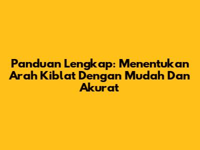 Panduan Lengkap: Menentukan Arah Kiblat Dengan Mudah Dan Akurat