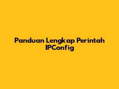 Panduan Lengkap Perintah IPConfig