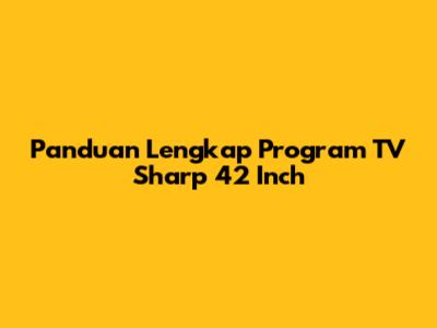 Panduan Lengkap Program TV Sharp 42 Inch