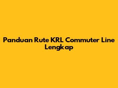 Panduan Rute KRL Commuter Line Lengkap