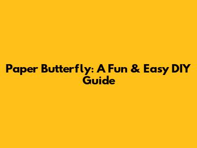 Paper Butterfly: A Fun & Easy DIY Guide